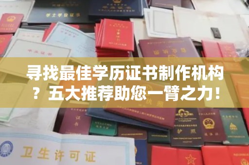 渭南寻找最佳学历证书制作机构？五大推荐助您一臂之力！